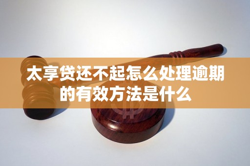 太享贷还不起怎么处理逾期的有效方法是什么