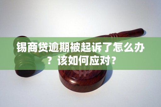 锡商贷逾期被起诉了怎么办?该如何应对? 锡商贷逾期被起诉了怎么办?该如何应对?