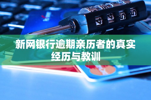 新网银行逾期亲历者的真实经历与教训