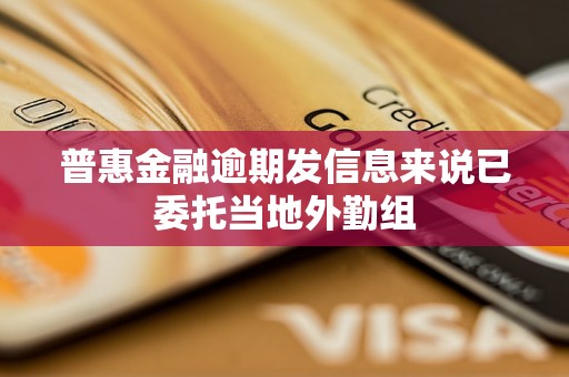 普惠金融逾期发信息来说已委托当地外勤组