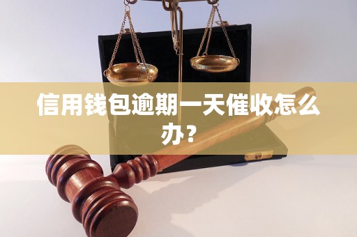 信用钱包逾期一天催收怎么办? 信用钱包逾期一天催收怎么办?
