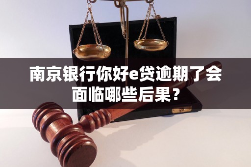 南京银行你好e贷逾期了会面临哪些后果？