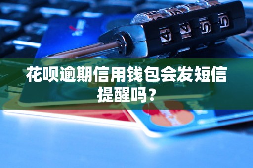 花呗逾期信用钱包会发短信提醒吗？