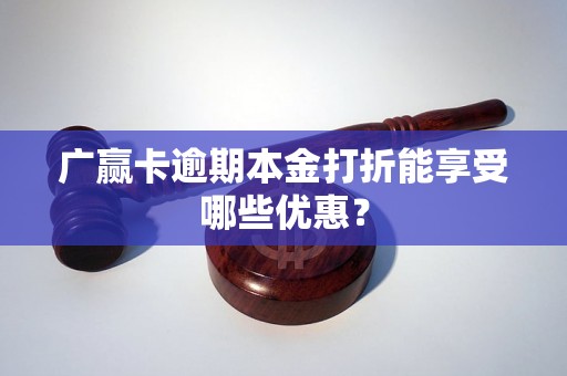 广赢卡逾期本金打折能享受哪些优惠？