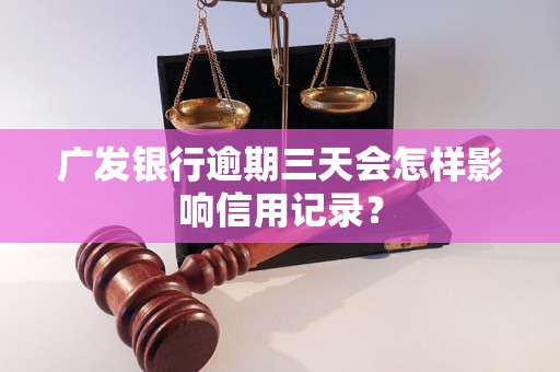 广发银行逾期三天会怎样影响信用记录？