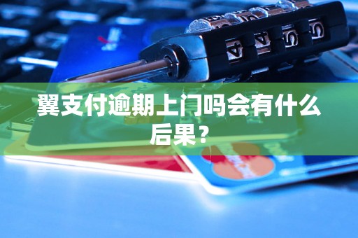 翼支付逾期上门吗会有什么后果? 翼支付逾期上门吗会有什么后果?