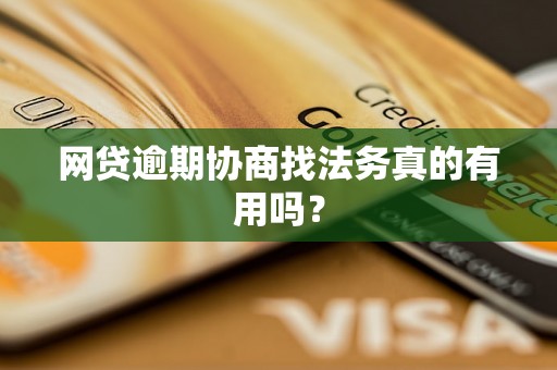 网贷逾期协商找法务真的有用吗? 网贷逾期协商找法务真的有用吗?
