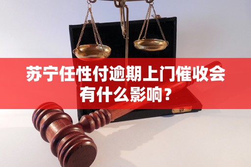 苏宁任性付逾期上门催收会有什么影响？