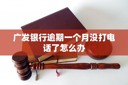 广发银行逾期一个月没打电话了怎么办 广发银行逾期一个月没打电话了怎么办