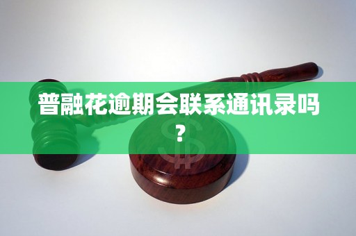 普融花逾期会联系通讯录吗？