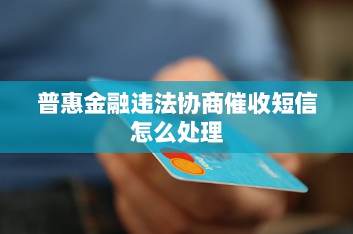 普惠金融违法协商催收短信怎么处理 普惠金融违法协商催收短信怎么处理