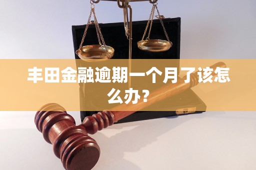 丰田金融逾期一个月了该怎么办？