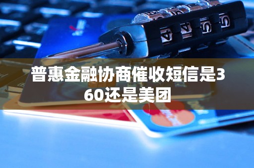 普惠金融协商催收短信是360还是美团