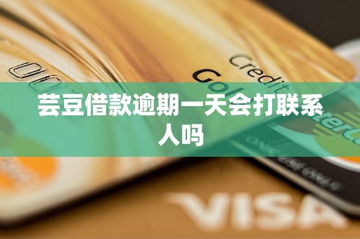 芸豆借款逾期一天会打联系人吗