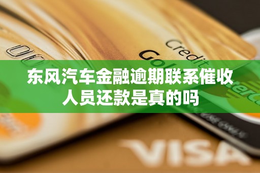 东风汽车金融逾期联系催收人员还款是真的吗 东风汽车金融逾期联系催收人员还款是真的吗