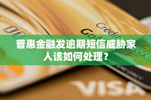 普惠金融发逾期短信威胁家人该如何处理？
