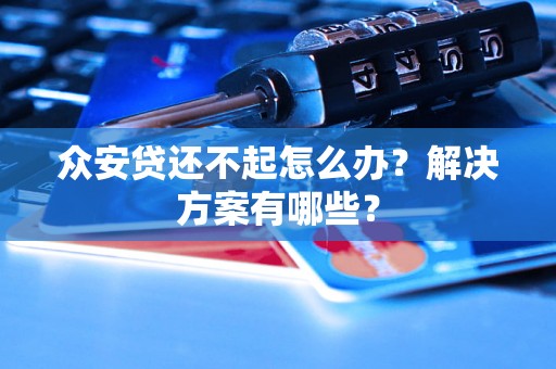 众安贷还不起怎么办？解决方案有哪些？