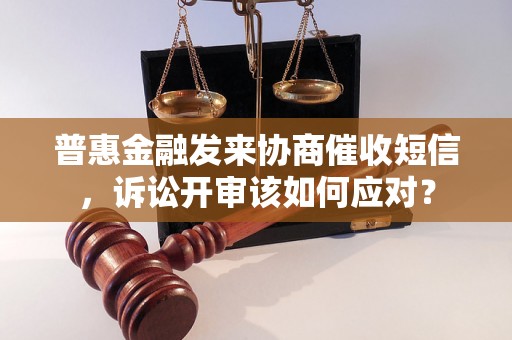 普惠金融发来协商催收短信，诉讼开审该如何应对？