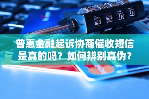 普惠金融起诉协商催收短信是真的吗？如何辨别真伪？