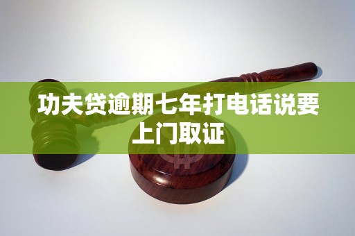 功夫贷逾期七年打电话说要上门取证