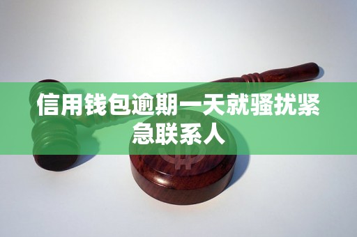 信用钱包逾期一天就骚扰紧急联系人