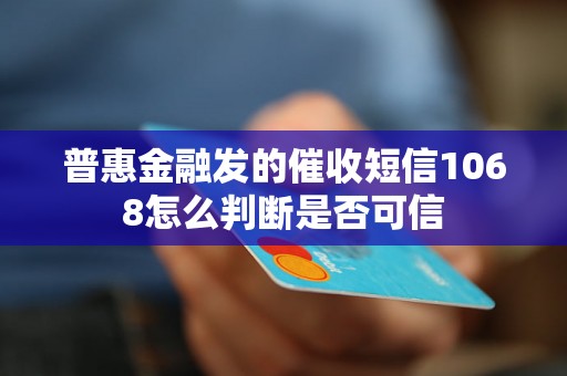 普惠金融发的催收短信1068怎么判断是否可信