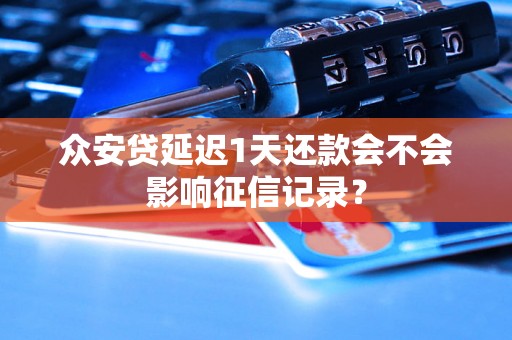 众安贷延迟1天还款会不会影响征信记录？