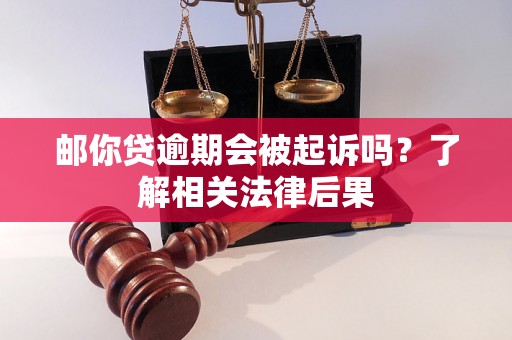 邮你贷逾期会被起诉吗？了解相关法律后果