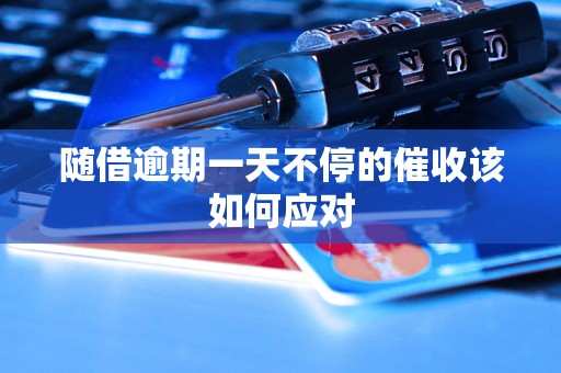 随借逾期一天不停的催收该如何应对 随借逾期一天不停的催收该如何应对