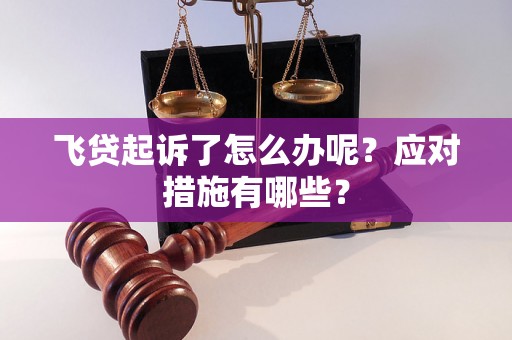 飞贷起诉了怎么办呢?应对措施有哪些? 飞贷起诉了怎么办呢?应对措施有哪些?