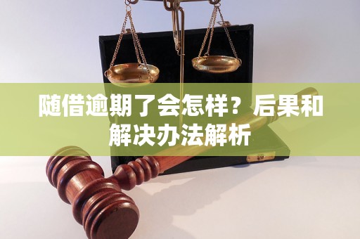 随借逾期了会怎样？后果和解决办法解析