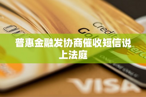 普惠金融发协商催收短信说上法庭 普惠金融发协商催收短信说上法庭