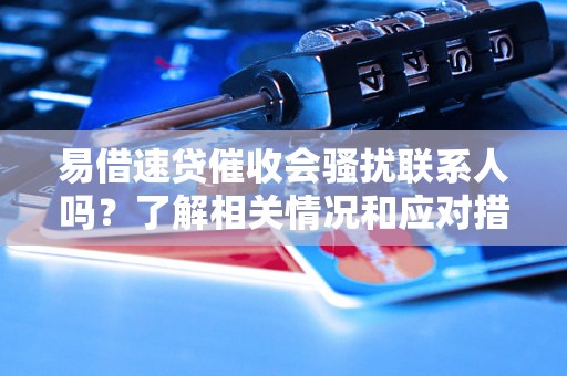 易借速贷催收会骚扰联系人吗？了解相关情况和应对措施
