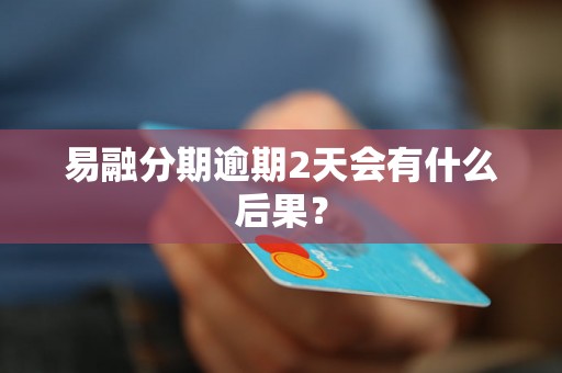 易融分期逾期2天会有什么后果？