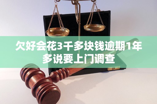欠好会花3千多块钱逾期1年多说要上门调查