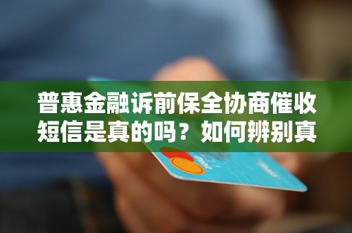 普惠金融诉前保全协商催收短信是真的吗？如何辨别真伪？