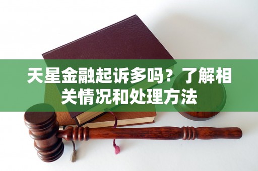 天星金融起诉多吗？了解相关情况和处理方法