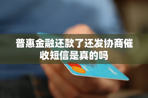 普惠金融还款了还发协商催收短信是真的吗