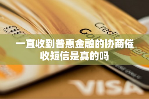 一直收到普惠金融的协商催收短信是真的吗