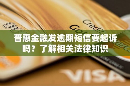 普惠金融发逾期短信要起诉吗？了解相关法律知识