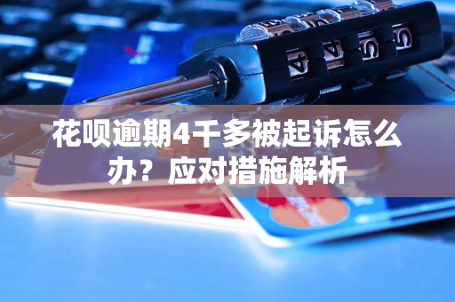 花呗逾期4千多被起诉怎么办？应对措施解析