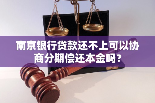 南京银行贷款还不上可以协商分期偿还本金吗？