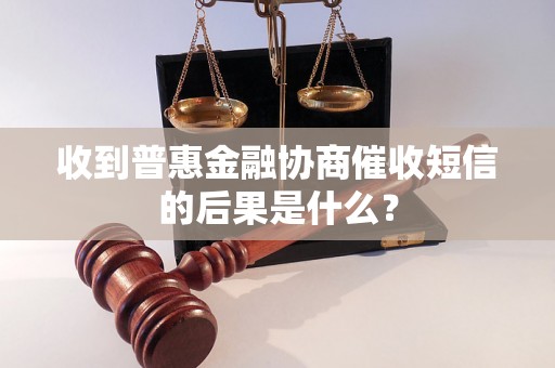 收到普惠金融协商催收短信的后果是什么？