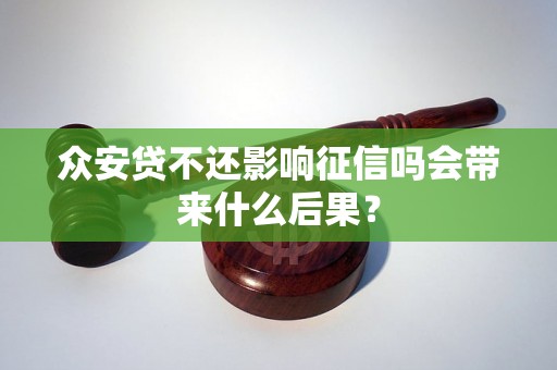 众安贷不还影响征信吗会带来什么后果? 众安贷不还影响征信吗会带来什么后果?