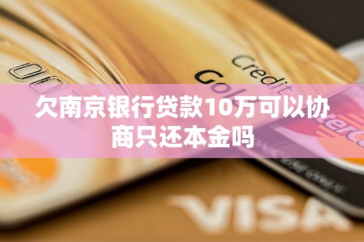 欠南京银行贷款10万可以协商只还本金吗