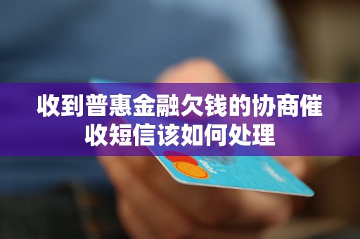 收到普惠金融欠钱的协商催收短信该如何处理