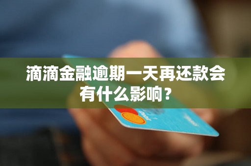 滴滴金融逾期一天再还款会有什么影响？