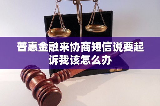 普惠金融来协商短信说要起诉我该怎么办 普惠金融来协商短信说要起诉我该怎么办