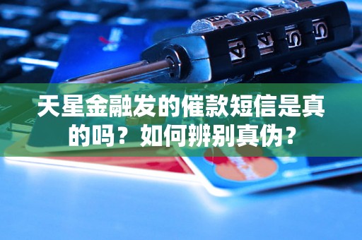 天星金融发的催款短信是真的吗?如何辨别真伪? 天星金融发的催款短信是真的吗?如何辨别真伪?