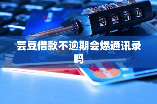 芸豆借款不逾期会爆通讯录吗